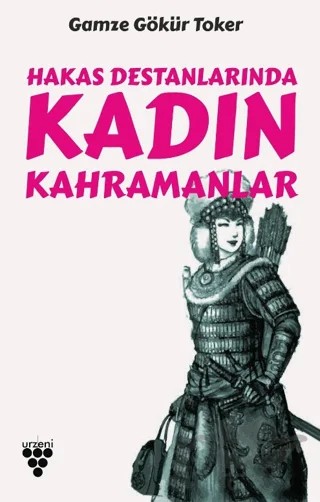 Hakas Destanlarında Kadın Kahramanlar – Gamze Gökür Toker – Urzeni Yayıncılık kitap kapağı