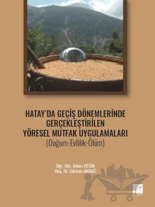 Hatay' da Geçiş Dönemlerinde Gerçekleştirilen Yöresel Mutfak Uygulamaları (Doğum-Evlilik-Ölüm) – Gürkan Akdağ, Adem Yetim – Gazi Kitabevi kitap kapağı
