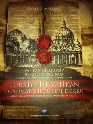 Vatikan Gizli Arşiv Belgeleri Işığında Türkiye ile Vatikan Diplomatik İlişkilere Doğru / Secondo Documenti Dell’archivio Segreto Vaticano Verso le Relazioni Diplomatiche Tra la Santa Sede e la Turchia – Rinaldo Marmara – Bahçeşehir Üniversitesi Yayınları kitap kapağı