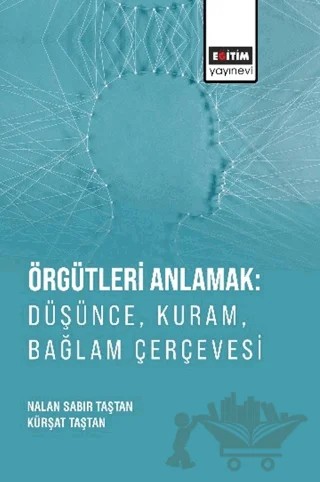 Örgütleri Anlamak: Düşünce, Kuram, Bağlam Çerçevesi – Nalan Sabır Taştan, Kürşat Taştan – Eğitim Yayınevi - Bilimsel Eserler kitap kapağı