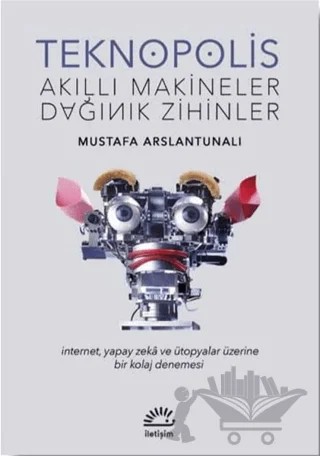 Teknopolis Akıllı Makineler Dağınık Zihinler – Mustafa Arslantunalı – İletişim Yayınevi kitap kapağı