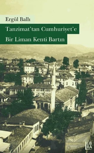 Tanzimat’tan Cumhuriyet’e Bir Liman Kenti Bartın – Ergül Ballı – Libra Yayınları kitap kapağı