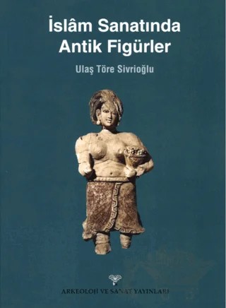 İslam Sanatında Antik Figürler – Ulaş Töre Sivrioğlu – Arkeoloji ve Sanat Yayınları kitap kapağı