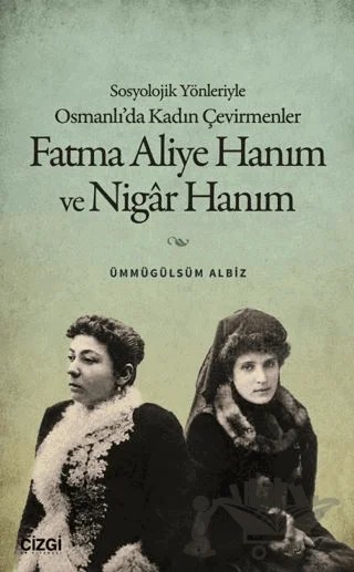 Sosyolojik Yönleriyle Osmanlı’da Kadın Çevirmenler: Fatma Aliye Hanım ve Nigâr Hanım – Ümmügülsüm Albiz – Çizgi Kitabevi Yayınları kitap kapağı