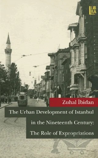 The Urban Development of Istanbul in The Nineteenth Century: The Role of Expropriations – Zuhal İbidan – Libra Yayınları kitap kapağı