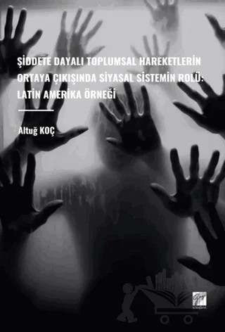 Şiddete Dayalı Toplumsal Hareketlerin Ortaya Çıkışında Siyasal Sistemin Rolü: Latin Amerika Örneği – Altuğ Koç – Gazi Kitabevi kitap kapağı