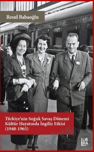 Türkiye’nin Soğuk Savaş Dönemi Kültür Hayatında İngiliz Etkisi (1948-1965) – Resul Babaoğlu – Libra Yayınları kitap kapağı