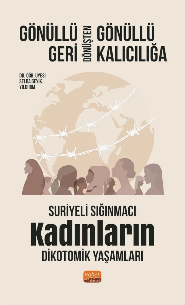 GÖNÜLLÜ GERİ DÖNÜŞTEN GÖNÜLLÜ KALICILIĞA: Suriyeli Sığınmacı Kadınların Dikotomik Yaşamları – Selda Geyik Yıldırım – Nobel Bilimsel Eserler kitap kapağı