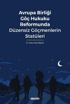 Avrupa Birliği Göç Hukuku Reformunda Düzensiz Göçmenlerin Statüleri – Türkan Melis Parlak – Seçkin Yayıncılık kitap kapağı