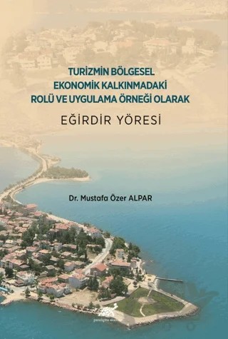 Turizmin Bölgesel Ekonomik Kalkınmadaki Rolü ve Uygulama Örneği Olarak Eğirdir Yöresi – Mustafa Özer Alpar – Paradigma Akademi Yayınları kitap kapağı