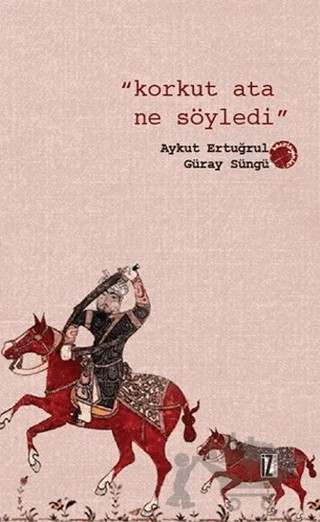 Korkut Ata Ne Söyledi – Aykut Ertuğrul, Güray Süngü – İz Yayıncılık kitap kapağı