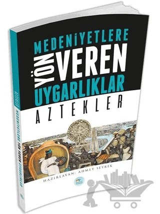 Medeniyetlere Yön Veren Uygarlıklar: Aztekler – Ahmet Seyrek – Maviçatı Yayınları kitap kapağı