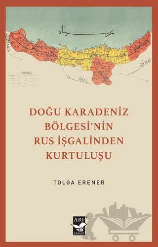 Doğu Karadeniz Bölgesinin Rus İşgalinden Kurtuluşu – Tolga Erener – Arı Sanat Yayınevi kitap kapağı