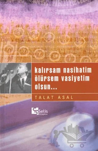 Kalırsam Nasihatim Ölürsem Vasiyetim Olsun... – Talat Asal – Selis Kitaplar kitap kapağı