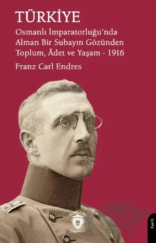 Türkiye - Osmanlı İmparatorluğu'nda Alman Bir Subayın Gözünden Toplum, Adet ve Yaşam – 1916 – Franz Carl Endres – Dorlion Yayınları kitap kapağı