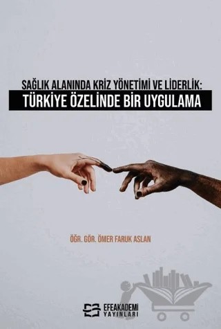 Sağlık Alanında Kriz Yönetimi ve Liderlik: Türkiye Özelinde Bir Uygulama – Ömer Faruk Aslan – Efe Akademi Yayınları kitap kapağı