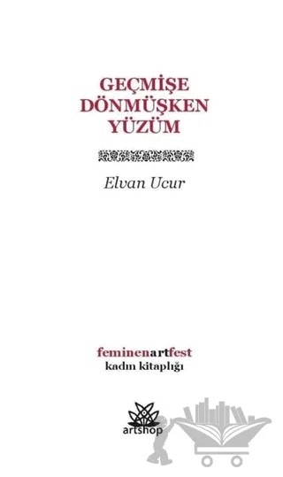 Geçmişe Dönmüşken Yüzüm – Elvan Ucur – Artshop Yayıncılık kitap kapağı