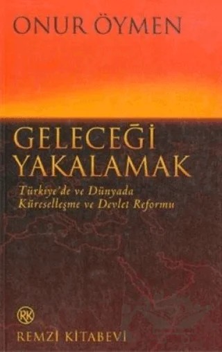 Geleceği Yakalamak Türkiye’de ve Dünyada Küreselleşme ve Devlet Reformu – Onur Öymen – Remzi Kitabevi kitap kapağı