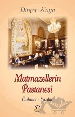 Matmazellerin Pastanesi: Öyküler-Yazılar – Dinçer Kaya – Tunç Yayıncılık kitap kapağı