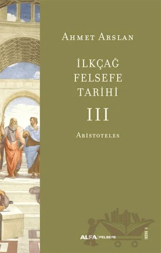 İlkçağ Felsefe Tarihi III - Aristoteles – Ahmet Arslan – Alfa Yayınları kitap kapağı
