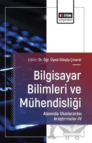 Bilgisayar Bilimleri ve Mühendisliği Alanında Uluslararası Araştırmalar - IV – Hüsnü Berat Yıldırım, Gökalp Çınarer, Mahmut Kılıçaslan, Fuat Türk, Müslüm Öztürk, Ümran Şeker Ertuğrul, Gülay Çiçek, Seyyit Ahmet Narin, Mehmet Yaşar Bayraktar – Eğitim Yayınevi - Bilimsel Eserler kitap kapağı