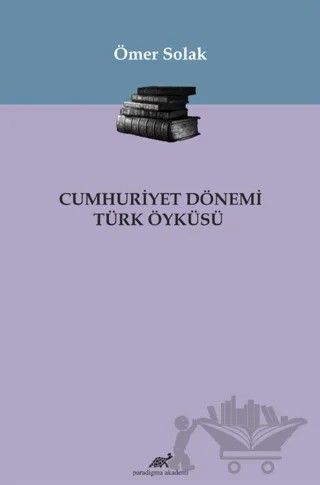 Cumhuriyet Dönemi Türk Öyküsü – Ömer SOLAK – Paradigma Akademi Yayınları kitap kapağı
