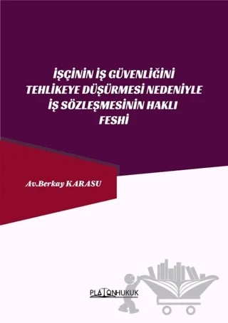 İşçinin İş Güvenliğini Tehlikeye Düşürmesi Nedeniyle İş Sözleşmesinin Haklı Feshi – Berkay Karasu – Platon Hukuk kitap kapağı