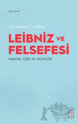 Leibniz ve Felsefesi: Mantık, Fizik ve Metafizik – Sebahattin Çevikbaş – Ketebe Yayınları kitap kapağı
