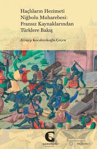 Haçlıların Hezimeti Niğbolu Muharebesi: Fransız Kaynaklarından Türklere Bakış – Zeynep Kocabıyıkoğlu Çeçen – Gordium Yayıncılık kitap kapağı