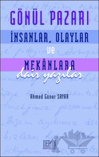 Gönül Pazarı: İnsanlar, Olaylar ve Mekanlara Dair Yazılar – Ahmed Güner Sayar – Derin Yayınları kitap kapağı