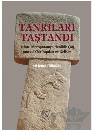 Tanrıları Taştandı - Yukarı Mezopotamya Neolitik Dönem Anıtsal Kült Yapıları ve Gelişimi – Ali Umut Türkcan – Arkeoloji ve Sanat Yayınları kitap kapağı