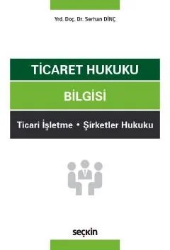 Ticaret Hukuku Bilgisi Ticari İşletme – Şirketler Hukuku – Serhan Dinç – Seçkin Yayıncılık kitap kapağı