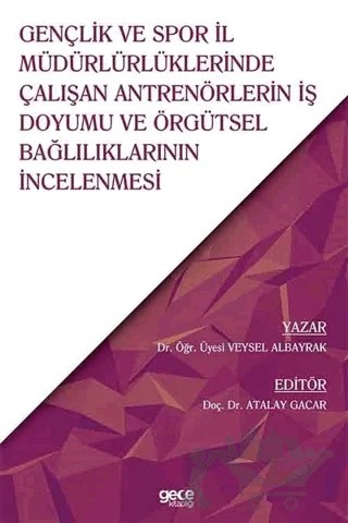 Gençlik ve Spor İl Müdürlüklerinde Çalışan Antrenörlerin İş Doyumu ve Örgütsel Bağlılıklarının İncelenmesi – Veysel Albayrak – Gece Kitaplığı kitap kapağı