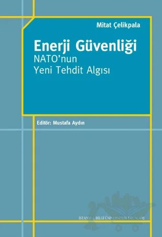 Enerji Güvenliği Nato'nun Yeni Tehdit Algısı – Mitat Çelikpala – İstanbul Bilgi Üniversitesi Yayınları kitap kapağı