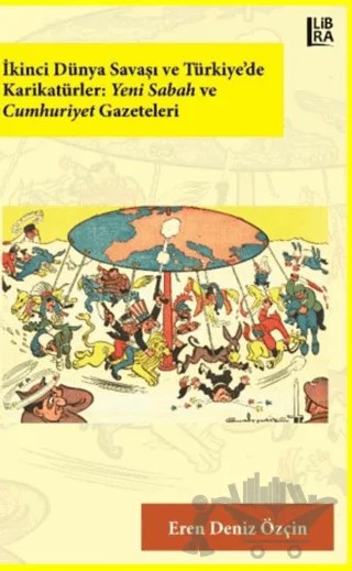 İkinci Dünya Savaşı ve Türkiye’de Karikatürler: Yeni Sabah ve Cumhuriyet Gazeteleri – Eren Deniz Özçin – Libra Yayınları kitap kapağı