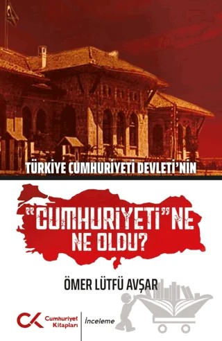 Türkiye Cumhuriyeti Devleti'nin Cumhuriyeti'ne Ne Oldu? – Ömer Lütfü Avşar – Cumhuriyet Kitapları kitap kapağı