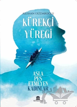 Kürekçi Yüreği Asla Pes Etmeyen Kadınlar – Aslıhan Dizdaroğlu – Rönesans Yayınları kitap kapağı