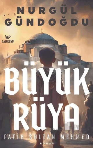 Büyük Rüya – Fatih Sultan Mehmet – Nurgül Gündoğdu – Çalıkuşu Yayınları kitap kapağı
