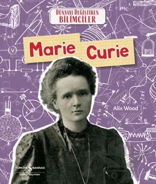 Marie Curie - Dünyayı Değiştiren Bilimciler – Alix Wood – İş Bankası Kültür Yayınları kitap kapağı