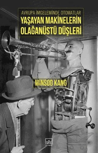 Avrupa İmgeleminde Otomatlar Yaşayan Makinelerin Olağanüstü Düşleri – Minsoo Kang – İthaki Yayınları kitap kapağı