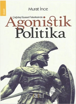 Çağdaş Siyaset Felsefesinde Agonistik Politika – Murat İnce – Atıf Yayınları kitap kapağı
