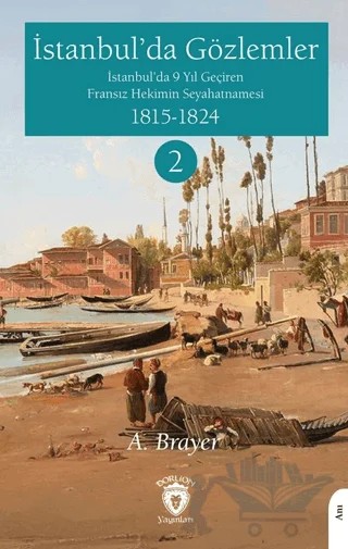 İstanbul’da Gözlemler İstanbul’da 9 Yıl Geçiren Fransız Hekimin Seyahatnamesi II – A. Brayer – Dorlion Yayınları kitap kapağı