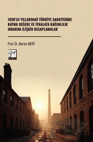 1930’lu Yıllardaki Türkiye Sanayisinde Katma Değere Ve İthalata Bağımlılık Oranına İlişkin Hesaplamalar – Merter Mert – Gazi Kitabevi kitap kapağı