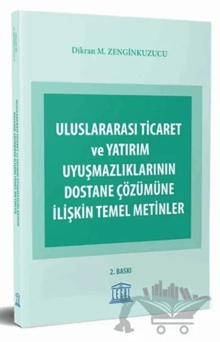 Uluslararası Ticaret ve Yatırım Uyuşmazlıklarının Dostane Çözümüne İlişkin Temel Metinler – Dikran M. Zenginkuzucu – Legal Yayıncılık kitap kapağı