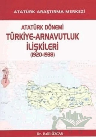 Atatürk Dönemi Türkiye - Arnavutluk İlişkileri (1920-1938) – Halil Özcan – Atatürk Araştırma Merkezi kitap kapağı