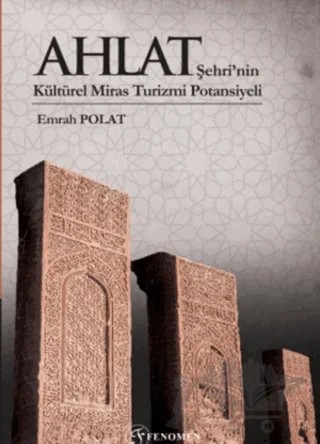 Ahlat Şehri’nin Kültürel Miras Turizmi Potansiyeli (Renkli) – Emrah Polat – Fenomen Yayıncılık kitap kapağı