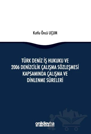 Türk Deniz İş Hukuku ve 2006 Denizcilik Çalışma Sözleşmesi Kapsamında Çalışma ve Dinlenme Süreleri – Kutlu Öncü Uçum – On İki Levha Yayınları kitap kapağı