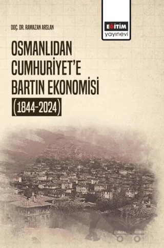 Osmanlıdan Cumhuriyet’e Bartın Ekonomisi (1844-2024) – Ramazan Arslan – Eğitim Yayınevi - Bilimsel Eserler kitap kapağı