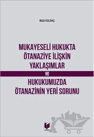 Mukayeseli Hukukta Ötanaziye İlişkin Yaklaşımlar ve Hukukumuzda Ötanazinin Yeri Sorunu – Bilal Kılınç – Adalet Yayınevi kitap kapağı