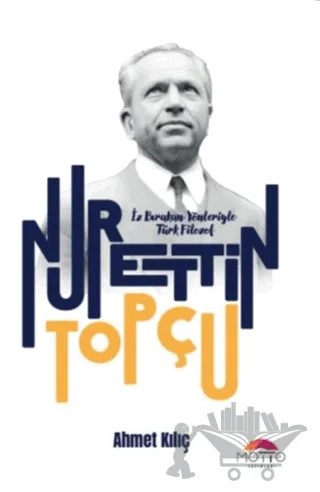 İz Bırakan Yönleriyle Türk Filozof Nurettin Topçu – Ahmet Kılıç – Motto Yayınları kitap kapağı